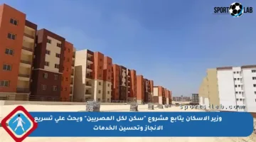 وزير الإسكان يتابع مشروع “سكن لكل المصريين” ويحث على تسريع الإنجاز وتحسين الخدمات